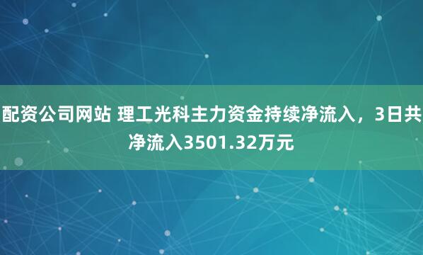 配资公司网站 理工光科主力资金持续净流入，3日共净流入3501.32万元
