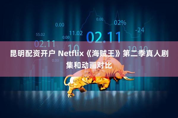 昆明配资开户 Netflix《海贼王》第二季真人剧集和动画对比
