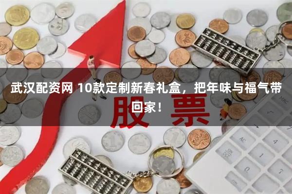 武汉配资网 10款定制新春礼盒，把年味与福气带回家！