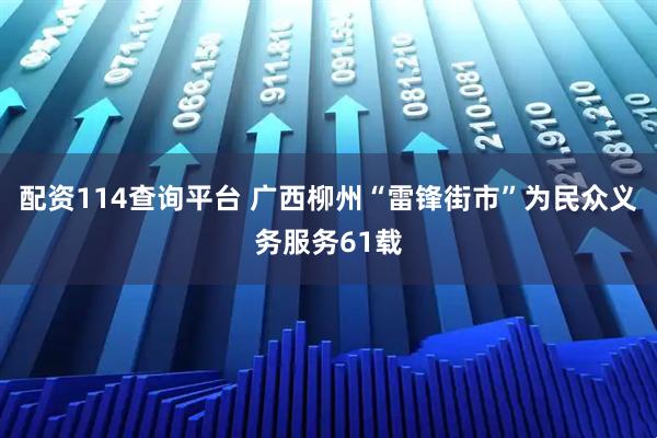 配资114查询平台 广西柳州“雷锋街市”为民众义务服务61载