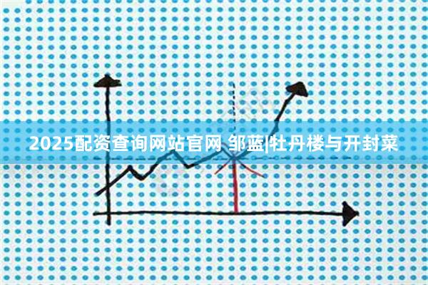 2025配资查询网站官网 邹蓝|牡丹楼与开封菜