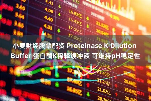 小麦财经股票配资 Proteinase K Dilution Buffer 蛋白酶K稀释缓冲液 可维持pH稳定性