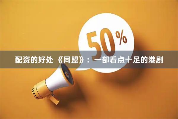 配资的好处 《同盟》：一部看点十足的港剧