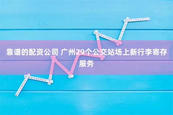 靠谱的配资公司 广州29个公交站场上新行李寄存服务